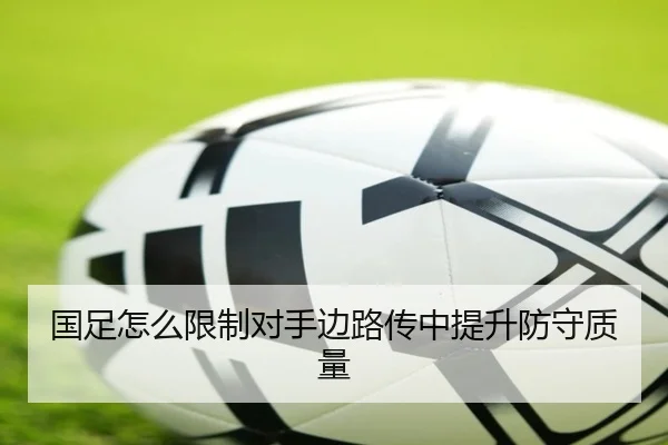 国足怎么限制对手边路传中提升防守质量