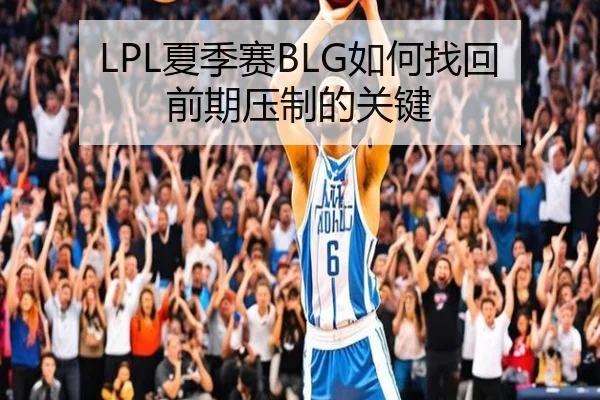 LPL夏季赛BLG如何找回前期压制的关键